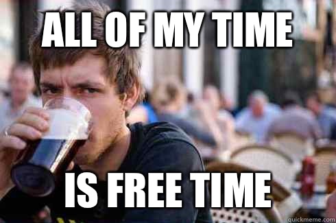 All of my time Is free time  Lazy College Senior