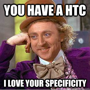 You have a HTC I love your specificity - You have a HTC I love your specificity  Condescending Wonka