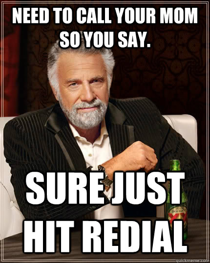 Need to call your mom so you say. Sure just hit redial - Need to call your mom so you say. Sure just hit redial  The Most Interesting Man In The World