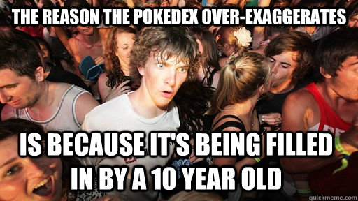 The reason the Pokedex over-exaggerates is because it's being filled in by a 10 year old - The reason the Pokedex over-exaggerates is because it's being filled in by a 10 year old  Sudden Clarity Clarence