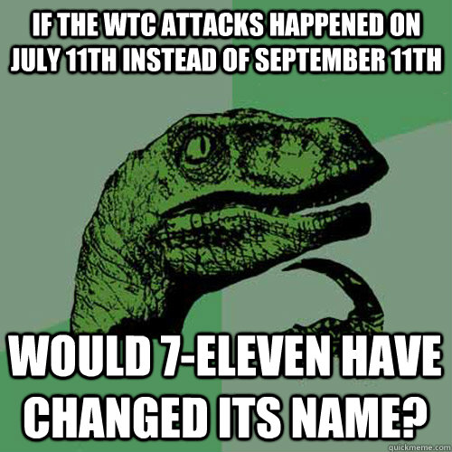 If the WTC attacks happened on July 11th instead of September 11th would 7-Eleven have changed its name?  Philosoraptor