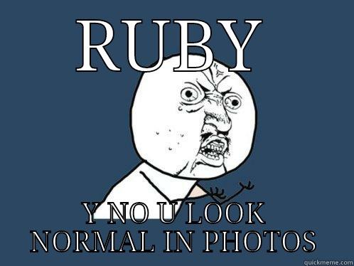 RUBY Y NO U LOOK NORMAL IN PHOTOS Y U No
