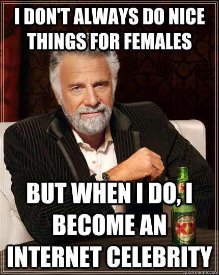 I don't always do nice things for females but when I do, I become an internet celebrity  The Most Interesting Man In The World