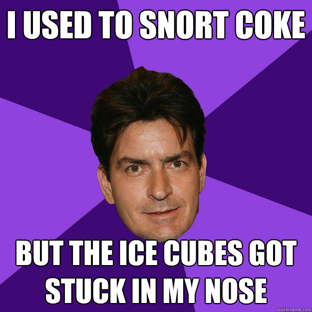 I used to snort Coke but the ice cubes got stuck in my nose - I used to snort Coke but the ice cubes got stuck in my nose  Clean Sheen