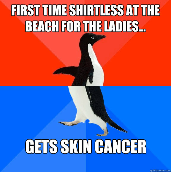 First time shirtless at the beach for the ladies... gets skin cancer - First time shirtless at the beach for the ladies... gets skin cancer  Socially Awesome Awkward Penguin