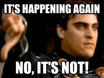 It's happening again No, it's not!  Downvoting Roman