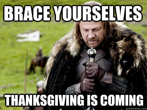 Brace yourselves Thanksgiving is coming  Eddard Stark