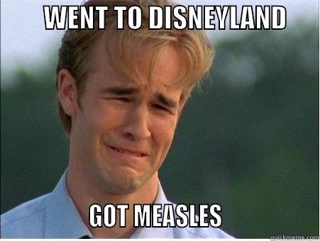         WENT TO DISNEYLAND                       GOT MEASLES                  1990s Problems