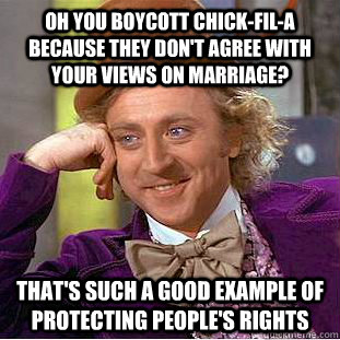 Oh you boycott Chick-fil-A because they don't agree with your views on marriage? That's such a good example of protecting people's rights - Oh you boycott Chick-fil-A because they don't agree with your views on marriage? That's such a good example of protecting people's rights  Condescending Wonka