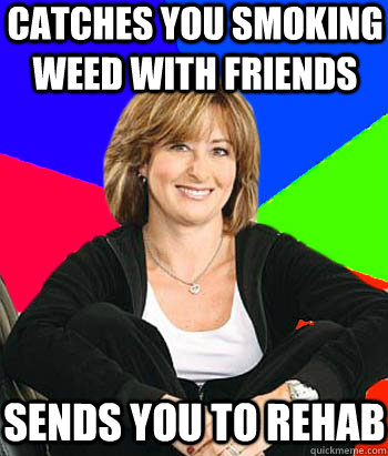 Catches you smoking weed with friends Sends you to rehab  Sheltering Suburban Mom