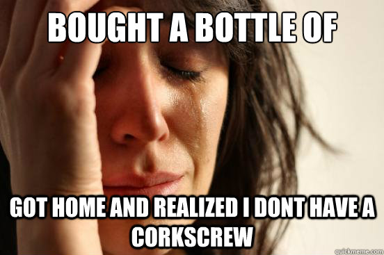 bought a bottle of wine got home and realized i dont have a corkscrew  First World Problems