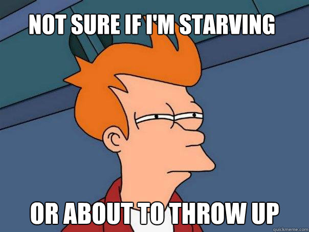 not sure if I'm starving or about to throw up  Futurama Fry