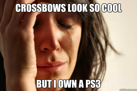 Crossbows look so cool but i own a ps3  First World Problems