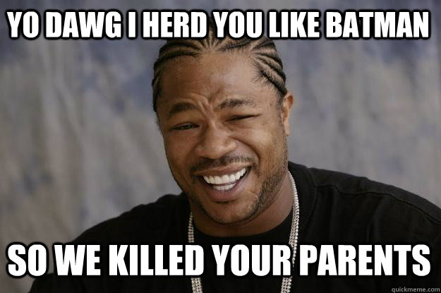 Yo dawg I herd you like batman So we killed your parents  Xzibit meme