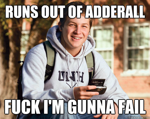 runs out of adderall Fuck i'm gunna fail    College Freshman