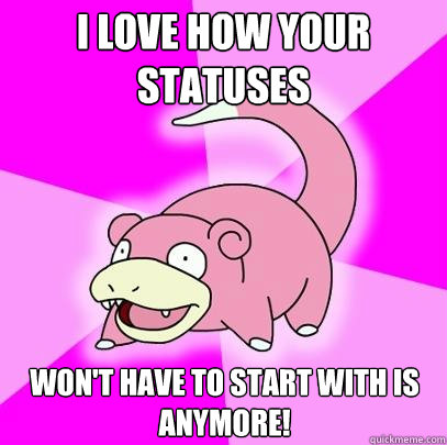 I love how your  statuses  won't have to start with is anymore!  Slowpoke