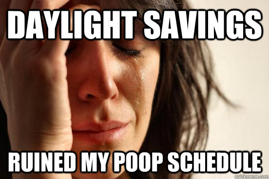 Daylight Savings Ruined my poop schedule  First World Problems