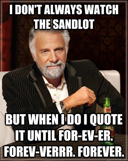 I don't always watch The Sandlot but when I do I quote it until for-ev-er. Forev-verrr. Forever. - I don't always watch The Sandlot but when I do I quote it until for-ev-er. Forev-verrr. Forever.  The Most Interesting Man In The World