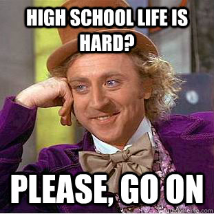 High school life is hard? Please, go on  Creepy Wonka