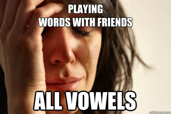 Playing 
words with friends all vowels  First World Problems