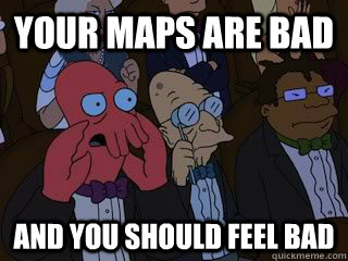 Your Maps are bad and you should feel bad - Your Maps are bad and you should feel bad  Bad Zoidberg