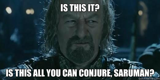 Is this it? Is this all you can conjure, Saruman?  