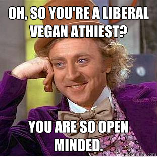 Oh, so You're a Liberal Vegan Athiest? You are so open minded.  Creepy Wonka