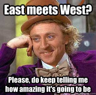 East meets West? Please, do keep telling me how amazing it's going to be  Condescending Wonka