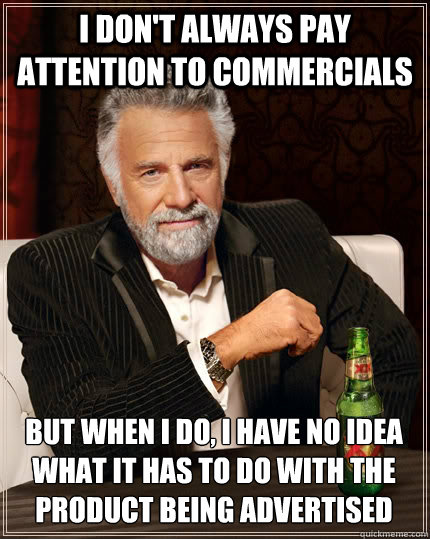 I don't always pay attention to commercials But when I do, I have no idea what it has to do with the product being advertised  The Most Interesting Man In The World