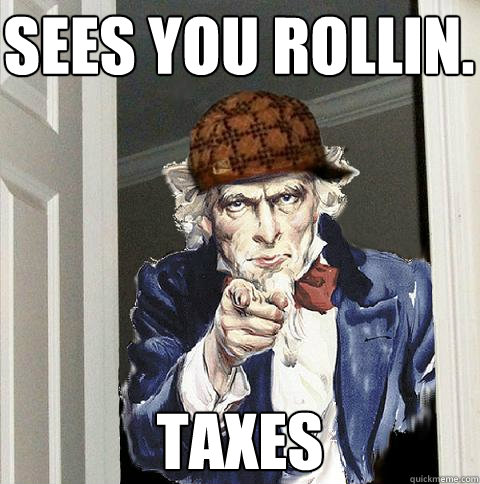 sees you rollin. taxes  Scumbag Uncle Sam