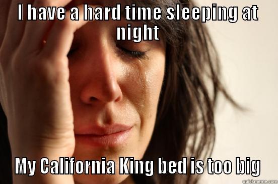 I HAVE A HARD TIME SLEEPING AT NIGHT MY CALIFORNIA KING BED IS TOO BIG First World Problems
