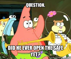 Question. Did he ever open the safe yet?  Band Patrick