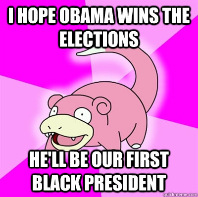I hope Obama wins the elections he'll be our first black president - I hope Obama wins the elections he'll be our first black president  Slowpoke Earthquake