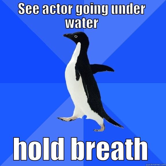 SEE ACTOR GOING UNDER WATER HOLD BREATH Socially Awkward Penguin