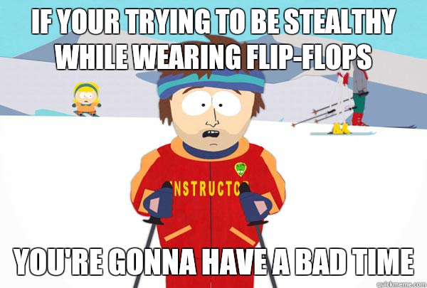 If your trying to be stealthy while wearing flip-flops  You're gonna have a bad time  Super Cool Ski Instructor