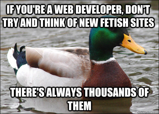 If you're a web developer, don't try and think of new fetish sites There's always thousands of them   Actual Advice Mallard