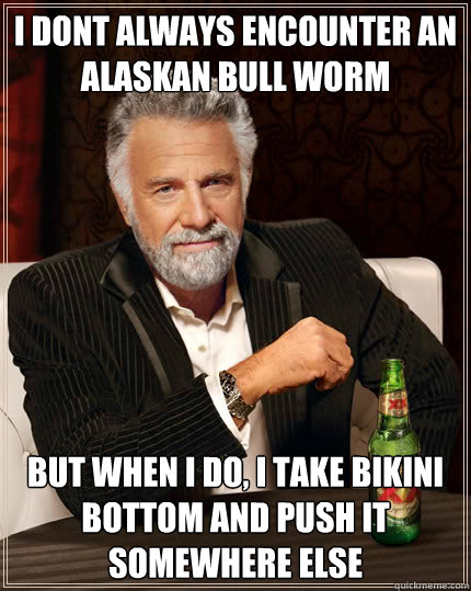 i dont always encounter an alaskan bull worm but when i do, i take bikini bottom and push it somewhere else  Dos Equis man