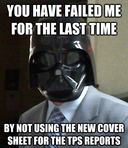 You have failed me for the last time by not using the new cover sheet for the TPS reports - You have failed me for the last time by not using the new cover sheet for the TPS reports  Businessman Vader
