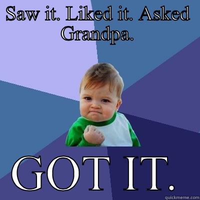 SAW IT. LIKED IT. ASKED GRANDPA. GOT IT. Success Kid