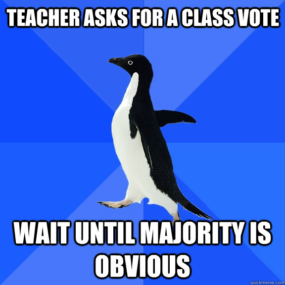 teacher asks for a class vote wait until majority is obvious    Socially Awkward Penguin
