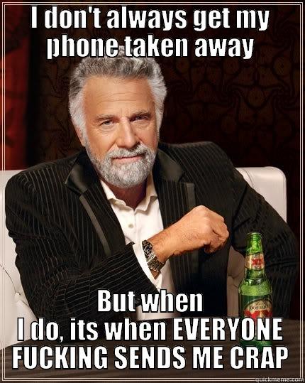 I DON'T ALWAYS GET MY PHONE TAKEN AWAY BUT WHEN I DO, ITS WHEN EVERYONE FUCKING SENDS ME CRAP The Most Interesting Man In The World