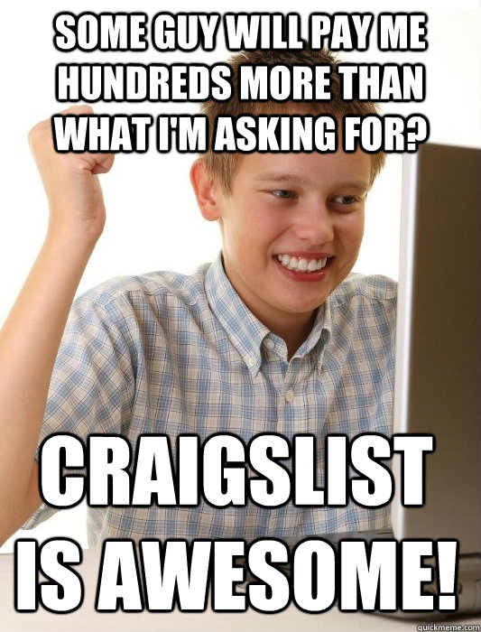 Some guy will pay me hundreds more than what i'm asking for? craigslist is awesome!  First Day on the Internet Kid