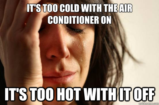 It's too cold with the air conditioner on it's too hot with it off  First World Problems
