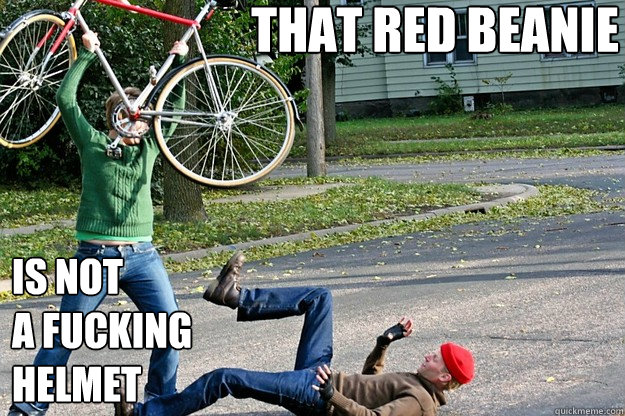 that red beanie is not
a fucking
helmet  Angry Bicycle Safety Advocate