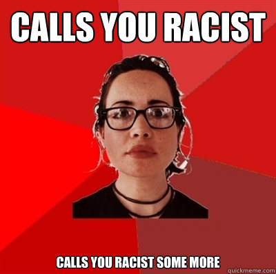 Calls you racist Calls you racist some more  Liberal Douche Garofalo