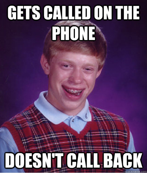 Gets called on the phone Doesn't call back  Bad Luck Brian