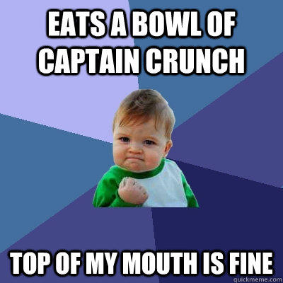 Eats a bowl of captain crunch top of my mouth is fine  Success Kid