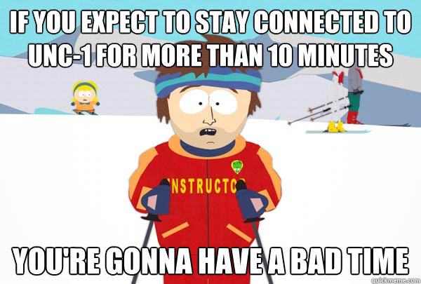 If you expect to stay connected to UNC-1 for more than 10 minutes You're gonna have a bad time  Super Cool Ski Instructor