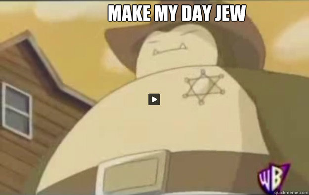 make my day jew
   sheriff snorlax