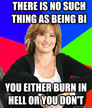 There is no such thing as being bi You either burn in hell or you don't   Sheltering Suburban Mom